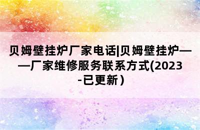 贝姆壁挂炉厂家电话|贝姆壁挂炉——厂家维修服务联系方式(2023-已更新）